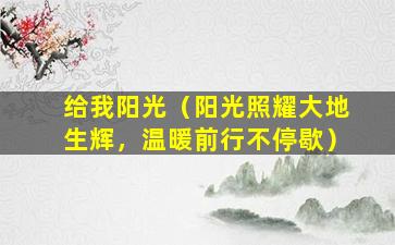 给我阳光（阳光照耀大地生辉，温暖前行不停歇）