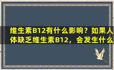 维生素B12有什么影响？如果人体缺乏维生素B12，会发生什么症状？