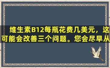 维生素B12每瓶花费几美元，这可能会改善三个问题。您会尽早从中受益。