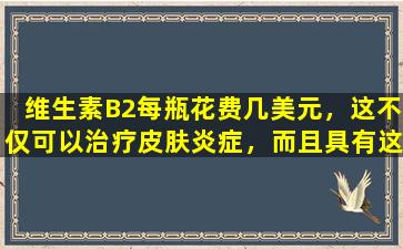 维生素B2每瓶花费几美元，这不仅可以治疗皮肤炎症，而且具有这三种效果。