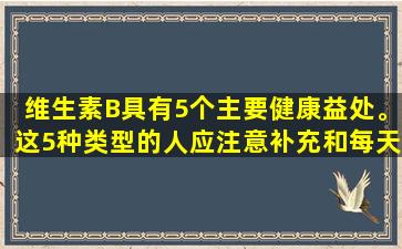 维生素B具有5个主要健康益处。这5种类型的人应注意补充和每天吃更多这些食物。