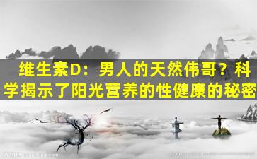 维生素D：男人的天然伟哥？科学揭示了阳光营养的性健康的秘密