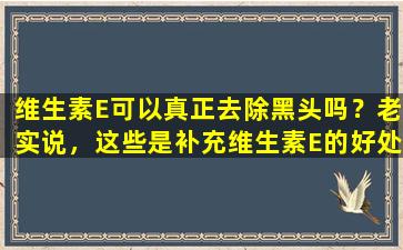 维生素E可以真正去除黑头吗？老实说，这些是补充维生素E的好处