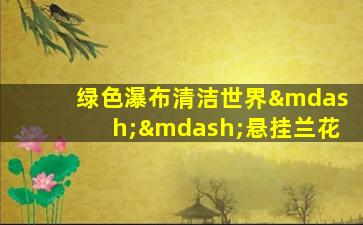 绿色瀑布清洁世界——悬挂兰花
