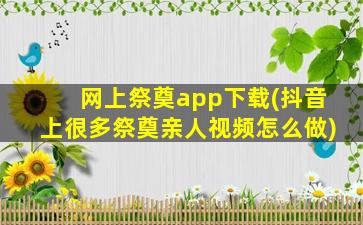 网上祭奠app下载(抖音上很多祭奠亲人视频怎么做)