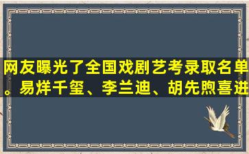 网友曝光了全国戏剧艺考录取名单。易烊千玺、李兰迪、胡先煦喜进前三