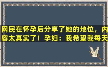 网民在怀孕后分享了她的地位，内容太真实了！孕妇：我希望我每天都能做B