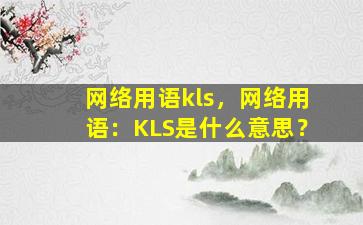 网络用语kls，网络用语：KLS是什么意思？