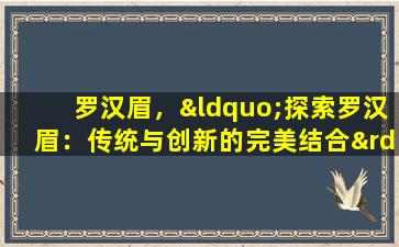 罗汉眉，“探索罗汉眉：传统与创新的完美结合”