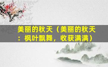 美丽的秋天（美丽的秋天：枫叶飘舞，收获满满）