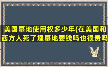 美国墓地使用权多少年(在美国和西方人死了埋墓地要钱吗也很贵吗)