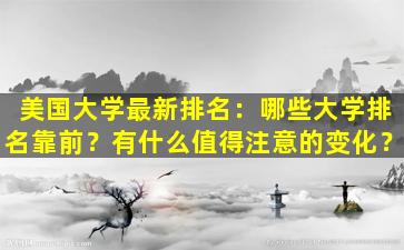 美国大学最新排名：哪些大学排名靠前？有什么值得注意的变化？