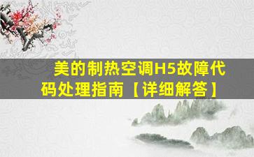 美的制热空调H5故障代码处理指南【详细解答】