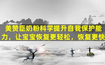美赞臣奶粉科学提升自我保护能力，让宝宝恢复更轻松，恢复更快