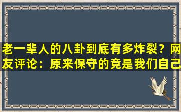 老一辈人的八卦到底有多炸裂？网友评论：原来保守的竟是我们自己