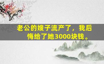 老公的嫂子流产了，我后悔给了她3000块钱。