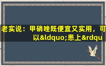 老实说：甲硝唑既便宜又实用，可以“患上”四种疾病。你用了吗？