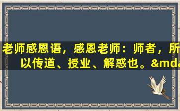 老师感恩语，感恩老师：师者，所以传道、授业、解惑也。——《师说》