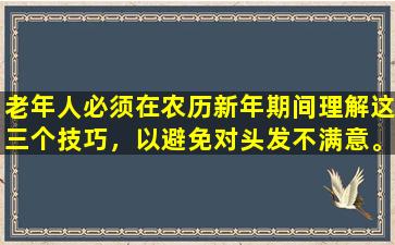 老年人必须在农历新年期间理解这三个技巧，以避免对头发不满意。