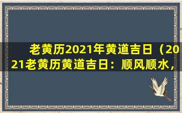 老黄历2021年黄道吉日（2021老黄历黄道吉日：顺风顺水，万事如意）