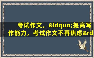 考试作文，“提高写作能力，考试作文不再焦虑”