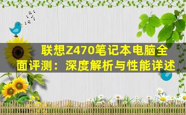 联想Z470笔记本电脑全面评测：深度解析与性能详述