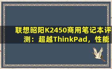 联想昭阳K2450商用笔记本评测：超越ThinkPad，性能新标杆
