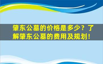 肇东公墓的价格是多少？了解肇东公墓的费用及规划！