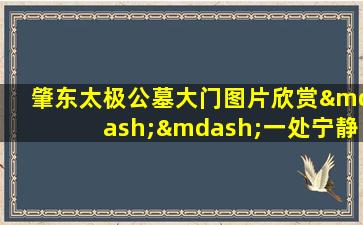 肇东太极公墓大门图片欣赏——一处宁静的永恒安息之地