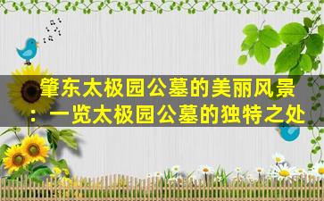 肇东太极园公墓的美丽风景：一览太极园公墓的独特之处
