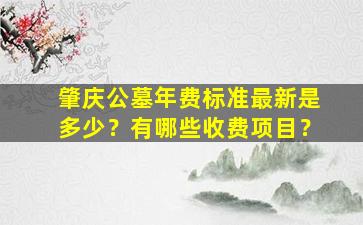 肇庆公墓年费标准最新是多少？有哪些收费项目？