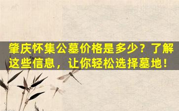 肇庆怀集公墓价格是多少？了解这些信息，让你轻松选择墓地！
