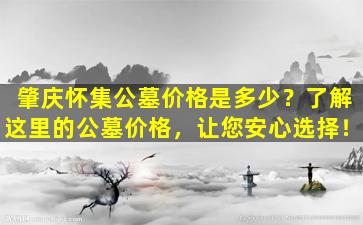 肇庆怀集公墓价格是多少？了解这里的公墓价格，让您安心选择！