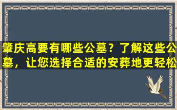 肇庆高要有哪些公墓？了解这些公墓，让您选择合适的安葬地更轻松！