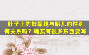 肚子上的妊娠线与胎儿的性别有关系吗？确实有很多东西要写