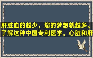 肝脏血的越少，您的梦想就越多。了解这种中国专利医学。心脏和肝脏和谐相处，因此您可以在一夜之间睡觉。