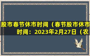 股市春节休市时间（春节股市休市时间：2023年2月27日（农历正月二十三））