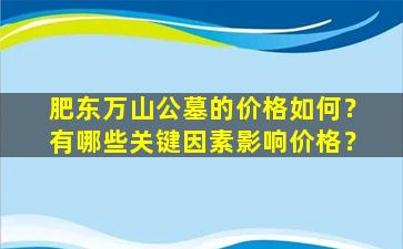 肥东万山公墓的价格如何？有哪些关键因素影响价格？