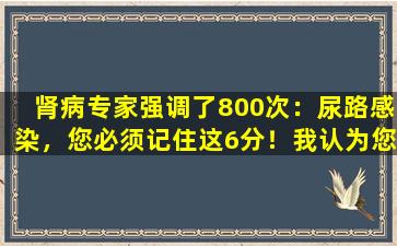 肾病专家强调了800次：尿路感染，您必须记住这6分！我认为您不会后悔！