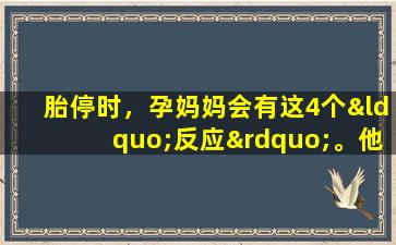 胎停时，孕妈妈会有这4个“反应”。他们应该及时就医。否则，可能会发生流产。