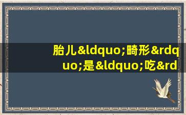 胎儿“畸形”是“吃”造成的吗？怀孕期间忌吃这些食物，影响胎儿发育