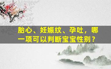 胎心、妊娠纹、孕吐，哪一项可以判断宝宝性别？