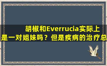 胡椒和Everrucia实际上是一对姐妹吗？但是疾病的治疗总是一条艰难的道路