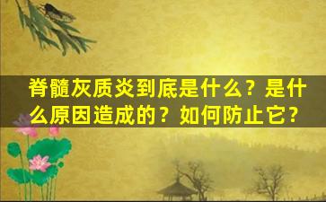脊髓灰质炎到底是什么？是什么原因造成的？如何防止它？