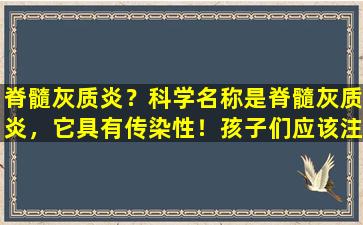 脊髓灰质炎？科学名称是脊髓灰质炎，它具有传染性！孩子们应该注意这些