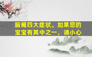 脑瘫四大症状。如果您的宝宝有其中之一，请小心