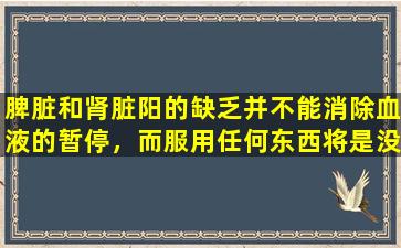脾脏和肾脏阳的缺乏并不能消除血液的暂停，而服用任何东西将是没有用的。中国专利药物可以补充杨并消除血液停滞。