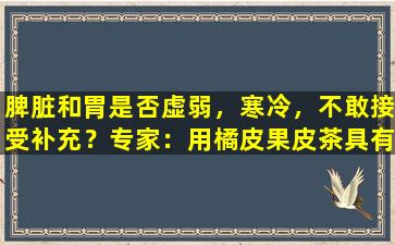 脾脏和胃是否虚弱，寒冷，不敢接受补充？专家：用橘皮果皮茶具有更好的味道
