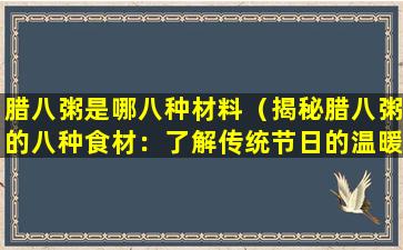 腊八粥是哪八种材料（揭秘腊八粥的八种食材：了解传统节日的温暖瞬间）