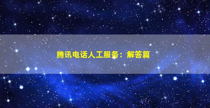 腾讯电话人工服务：解答篇